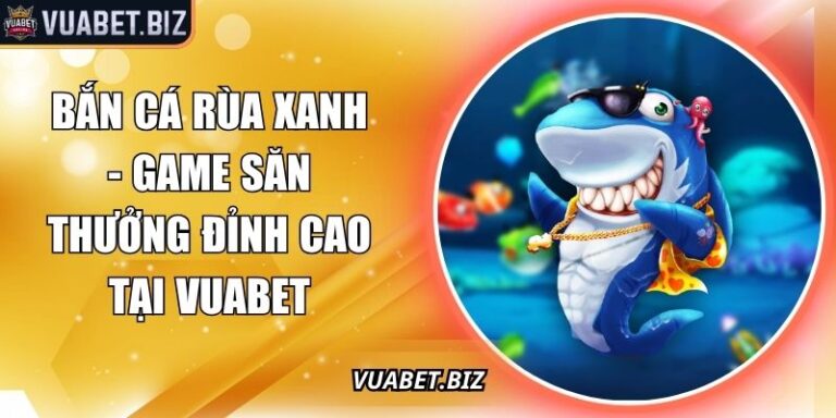 Bắn Cá Rùa Xanh - Game Săn Thưởng Đỉnh Cao Tại Vuabet 5 Bắn Cá Rùa Xanh