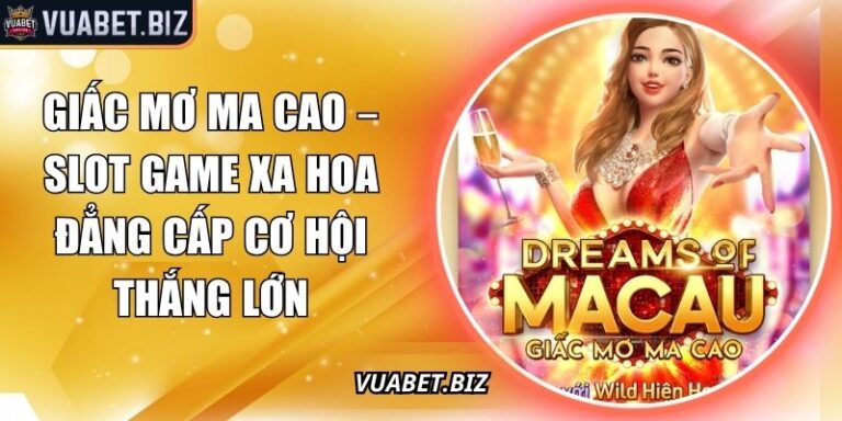 Giấc Mơ Ma Cao – Slot Game Xa Hoa Đẳng Cấp Cơ Hội Thắng Lớn 10 Giấc mơ ma cao