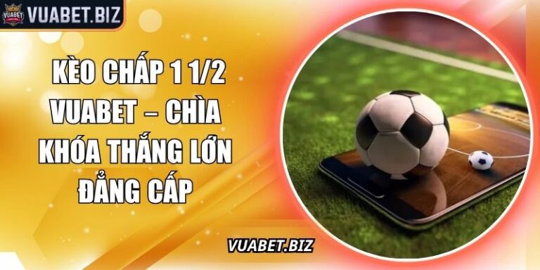 Kèo Chấp 1 1/2 Vuabet – Chìa Khóa Thắng Lớn Đẳng Cấp 4 Kèo chấp 1 1/2