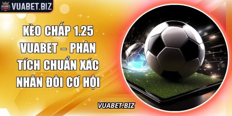 Kèo Chấp 1.25 Vuabet – Phân Tích Chuẩn Xác Nhân Đôi Cơ Hội 5 Kèo chấp 1.25