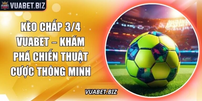 Kèo Chấp 3/4 Vuabet – Khám Phá Chiến Thuật Cược Thông Minh 2 kèo chấp 3/4