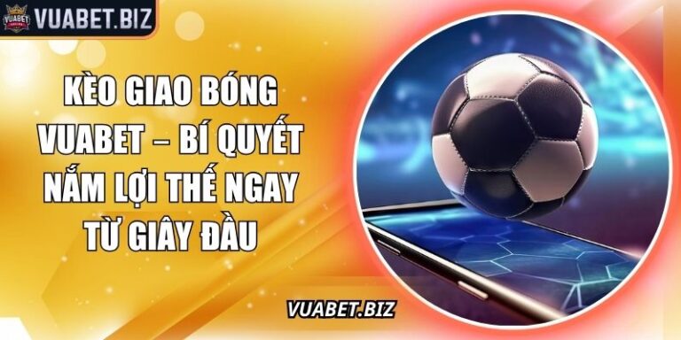 Kèo Giao Bóng Vuabet – Bí Quyết Nắm Lợi Thế Ngay Từ Giây Đầu 7 kèo giao bóng